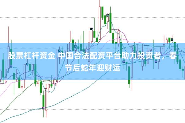 股票杠杆资金 中国合法配资平台助力投资者，春节后蛇年迎财运