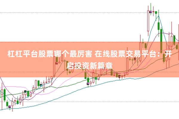 杠杠平台股票哪个最厉害 在线股票交易平台：开启投资新篇章