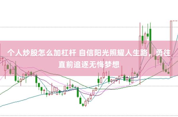 个人炒股怎么加杠杆 自信阳光照耀人生路，勇往直前追逐无悔梦想