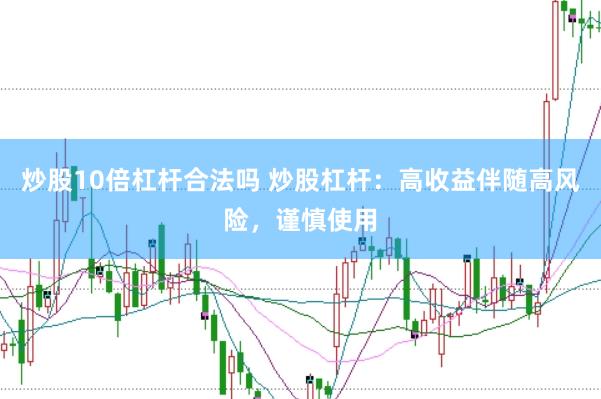 炒股10倍杠杆合法吗 炒股杠杆：高收益伴随高风险，谨慎使用