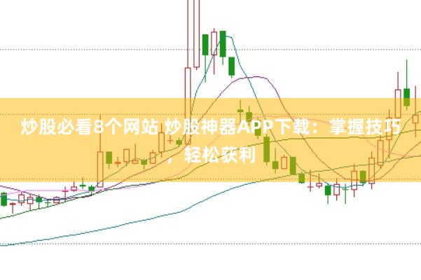 炒股必看8个网站 炒股神器APP下载：掌握技巧，轻松获利