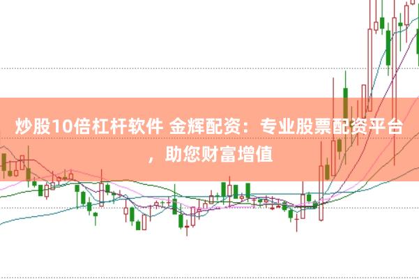 炒股10倍杠杆软件 金辉配资：专业股票配资平台，助您财富增值