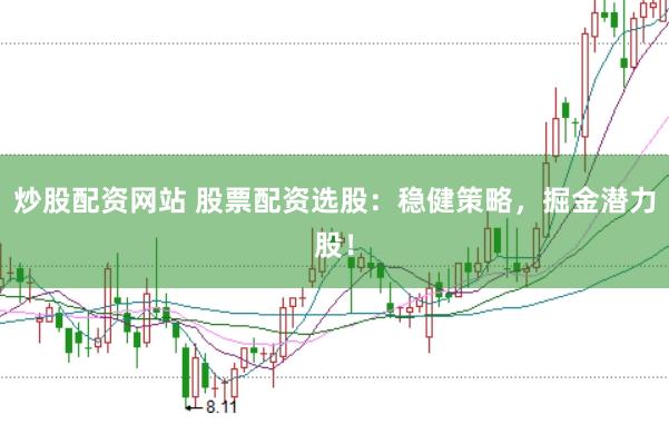 炒股配资网站 股票配资选股：稳健策略，掘金潜力股！