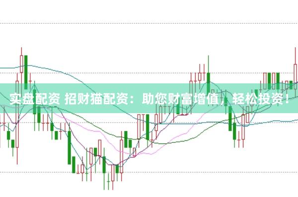 实盘配资 招财猫配资：助您财富增值，轻松投资！