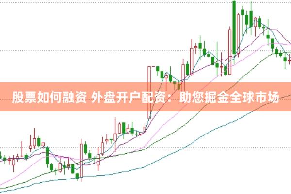 股票如何融资 外盘开户配资：助您掘金全球市场