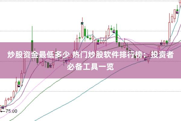 炒股资金最低多少 热门炒股软件排行榜：投资者必备工具一览