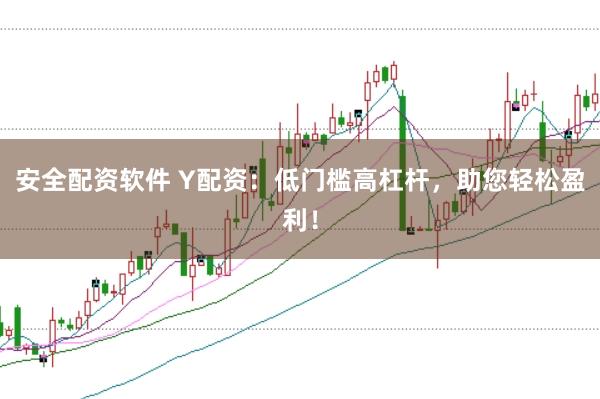 安全配资软件 Y配资：低门槛高杠杆，助您轻松盈利！