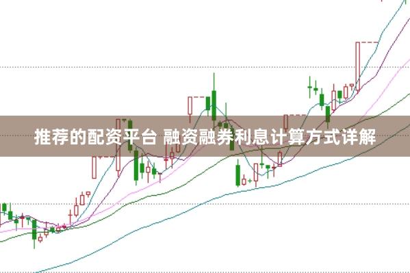推荐的配资平台 融资融券利息计算方式详解