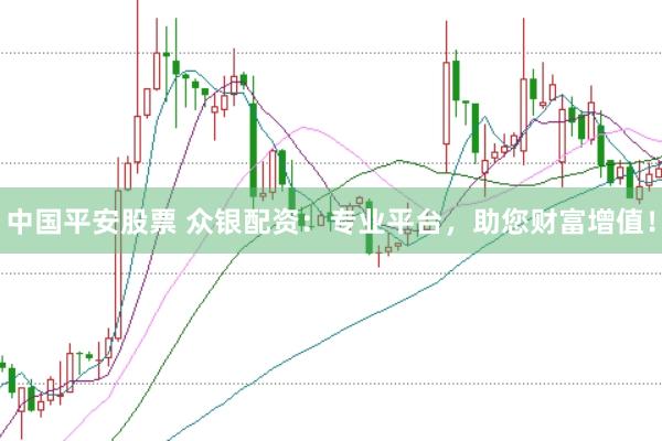中国平安股票 众银配资：专业平台，助您财富增值！