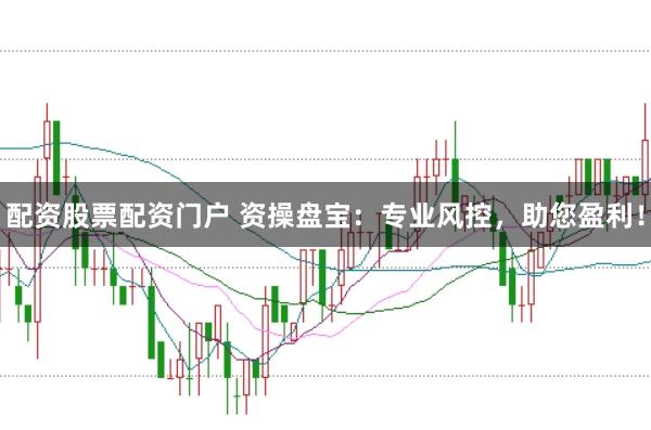 配资股票配资门户 资操盘宝：专业风控，助您盈利！