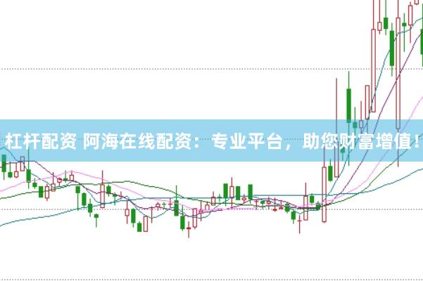 杠杆配资 阿海在线配资：专业平台，助您财富增值！
