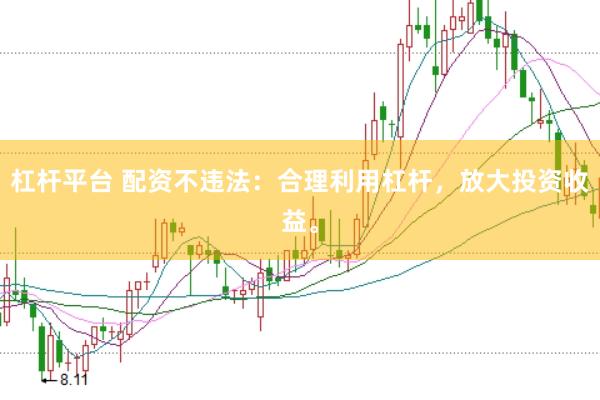 杠杆平台 配资不违法：合理利用杠杆，放大投资收益。