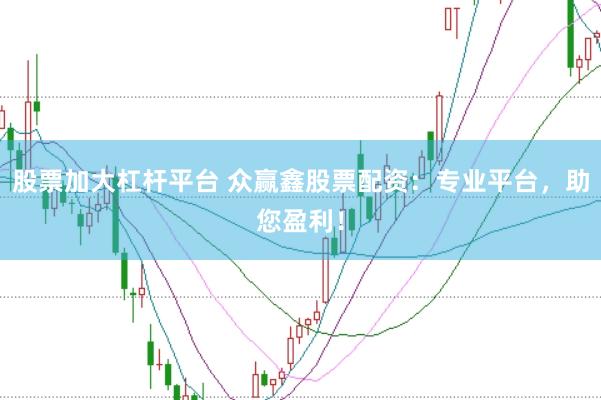股票加大杠杆平台 众赢鑫股票配资：专业平台，助您盈利！