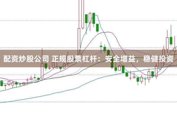 配资炒股公司 正规股票杠杆：安全增益，稳健投资