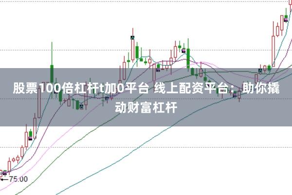 股票100倍杠杆t加0平台 线上配资平台：助你撬动财富杠杆