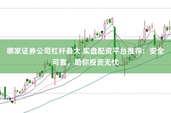 哪家证券公司杠杆最大 实盘配资平台推荐：安全可靠，助你投资无忧