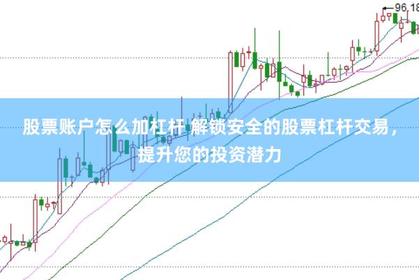 股票账户怎么加杠杆 解锁安全的股票杠杆交易，提升您的投资潜力