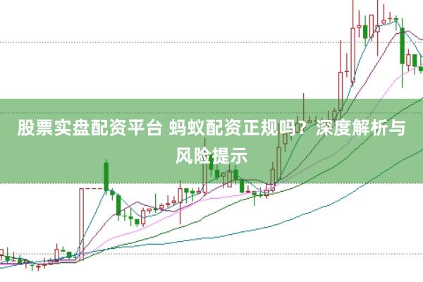 股票实盘配资平台 蚂蚁配资正规吗？深度解析与风险提示
