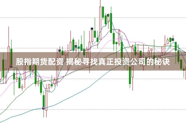 股指期货配资 揭秘寻找真正投资公司的秘诀