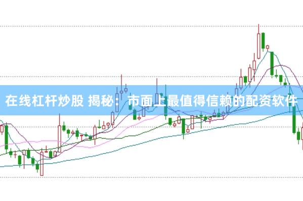 在线杠杆炒股 揭秘：市面上最值得信赖的配资软件