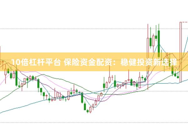 10倍杠杆平台 保险资金配资：稳健投资新选择