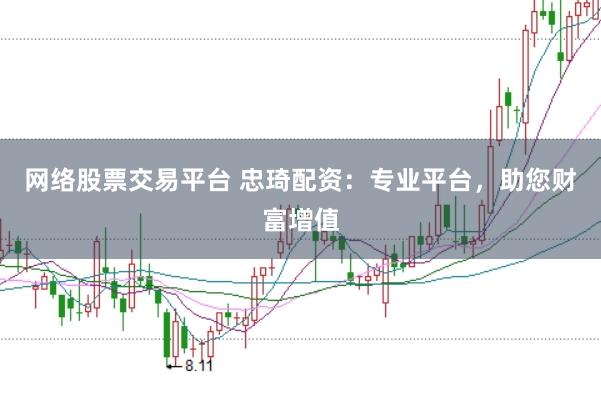 网络股票交易平台 忠琦配资：专业平台，助您财富增值