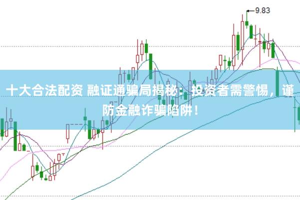 十大合法配资 融证通骗局揭秘：投资者需警惕，谨防金融诈骗陷阱！