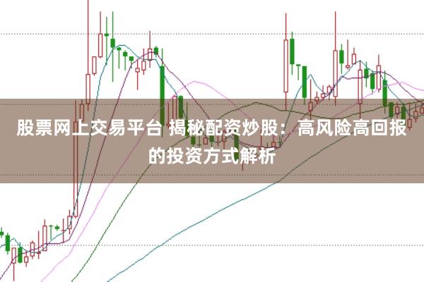 股票网上交易平台 揭秘配资炒股：高风险高回报的投资方式解析
