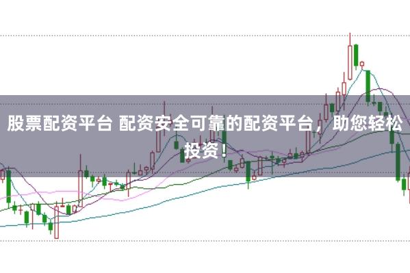 股票配资平台 配资安全可靠的配资平台，助您轻松投资！