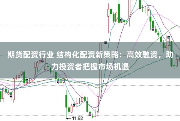 期货配资行业 结构化配资新策略：高效融资，助力投资者把握市场机遇