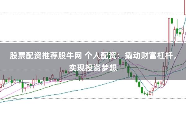 股票配资推荐股牛网 个人配资：撬动财富杠杆，实现投资梦想