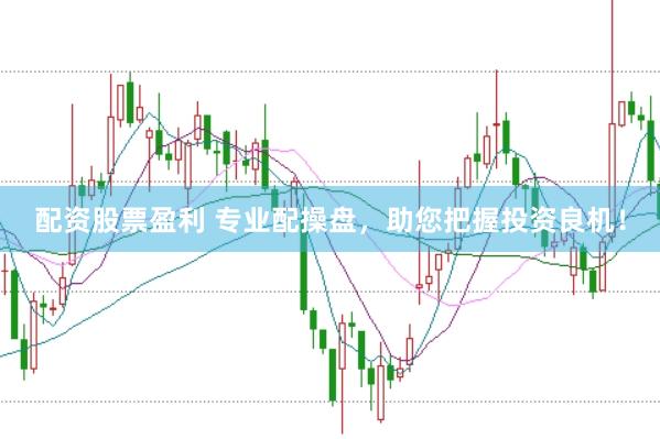 配资股票盈利 专业配操盘，助您把握投资良机！