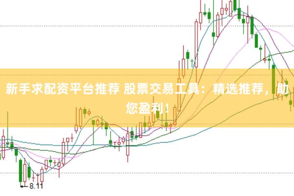 新手求配资平台推荐 股票交易工具：精选推荐，助您盈利！