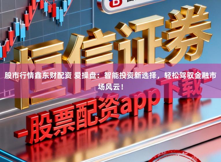 股市行情鑫东财配资 爱操盘：智能投资新选择，轻松驾驭金融市场风云！