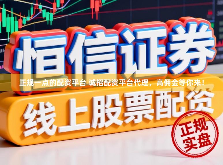 正规一点的配资平台 诚招配资平台代理，高佣金等你来！