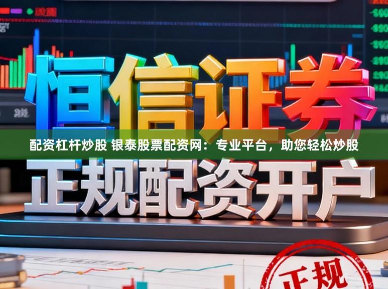 配资杠杆炒股 银泰股票配资网：专业平台，助您轻松炒股