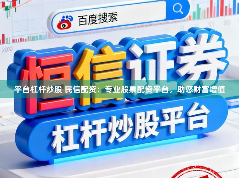 平台杠杆炒股 民信配资：专业股票配资平台，助您财富增值
