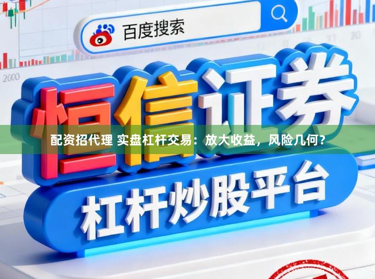 配资招代理 实盘杠杆交易：放大收益，风险几何？