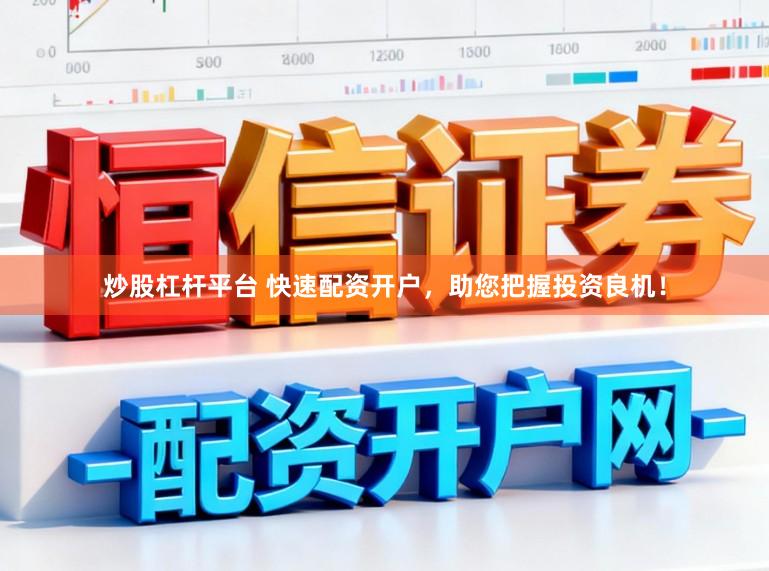 炒股杠杆平台 快速配资开户，助您把握投资良机！
