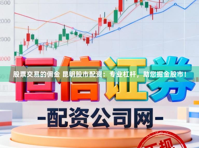 股票交易的佣金 昆明股市配资：专业杠杆，助您掘金股市！