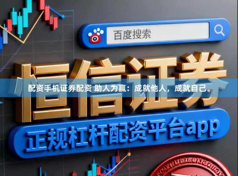 配资手机证券配资 助人为赢：成就他人，成就自己。