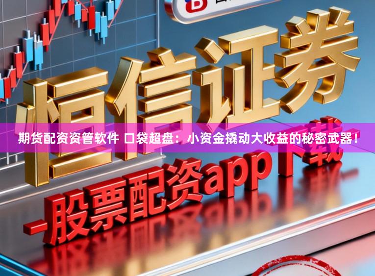 期货配资资管软件 口袋超盘：小资金撬动大收益的秘密武器！
