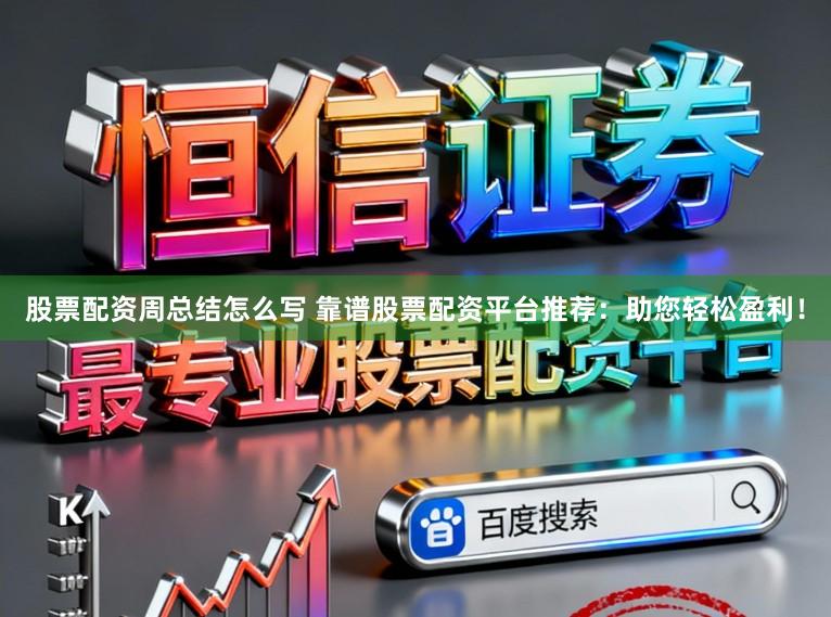 股票配资周总结怎么写 靠谱股票配资平台推荐：助您轻松盈利！