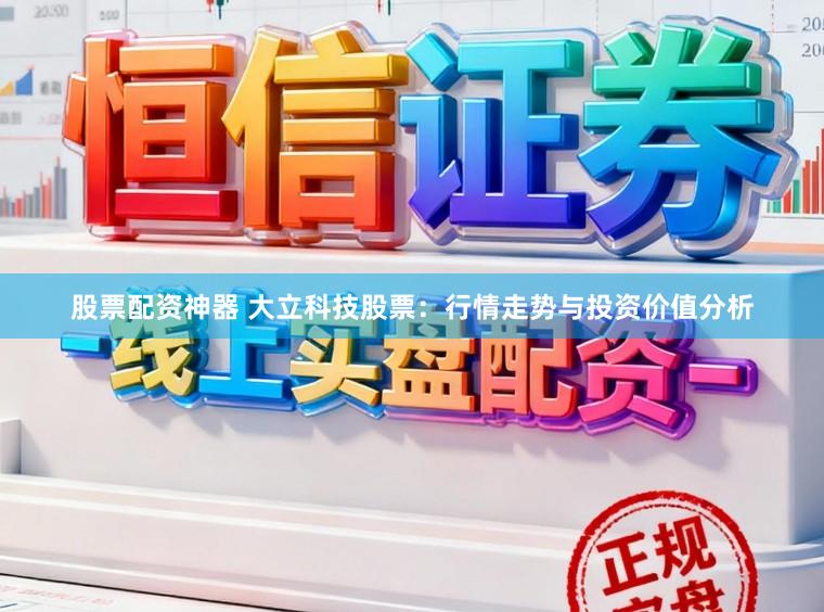 股票配资神器 大立科技股票：行情走势与投资价值分析