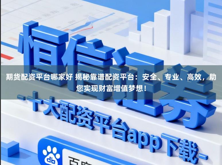 期货配资平台哪家好 揭秘靠谱配资平台：安全、专业、高效，助您实现财富增值梦想！