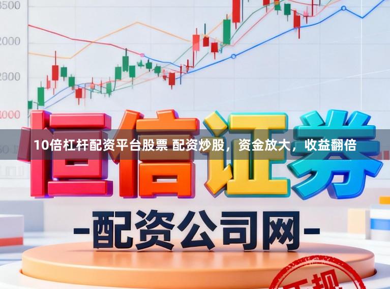 10倍杠杆配资平台股票 配资炒股，资金放大，收益翻倍