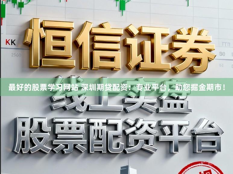 最好的股票学习网站 深圳期贷配资：专业平台，助您掘金期市！