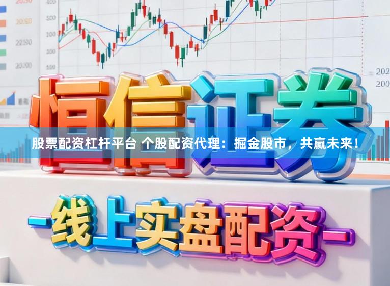 股票配资杠杆平台 个股配资代理：掘金股市，共赢未来！