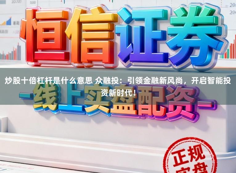 炒股十倍杠杆是什么意思 众融投：引领金融新风尚，开启智能投资新时代！