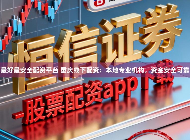 最好最安全配资平台 重庆线下配资：本地专业机构，资金安全可靠